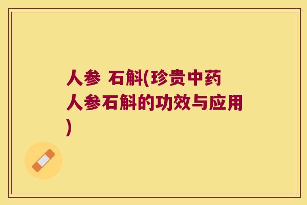 人参 石斛(珍贵中药人参石斛的功效与应用)
