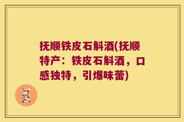 抚顺铁皮石斛酒(抚顺特产：铁皮石斛酒，口感独特，引爆味蕾)