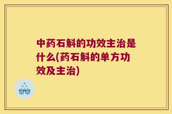 中药石斛的功效主治是什么(药石斛的单方功效及主治)