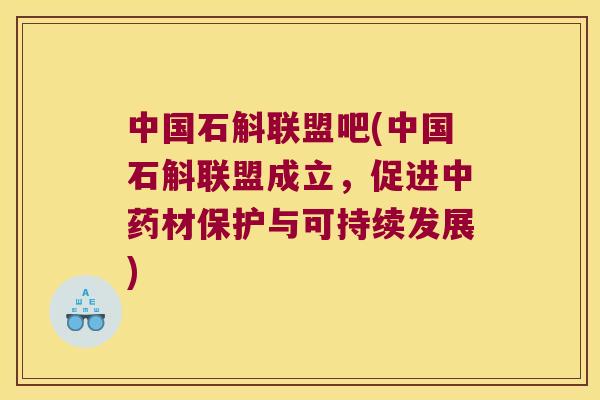 中国石斛联盟吧(中国石斛联盟成立，促进中药材保护与可持续发展)
