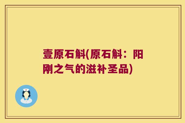 壹原石斛(原石斛：阳刚之气的滋补圣品)