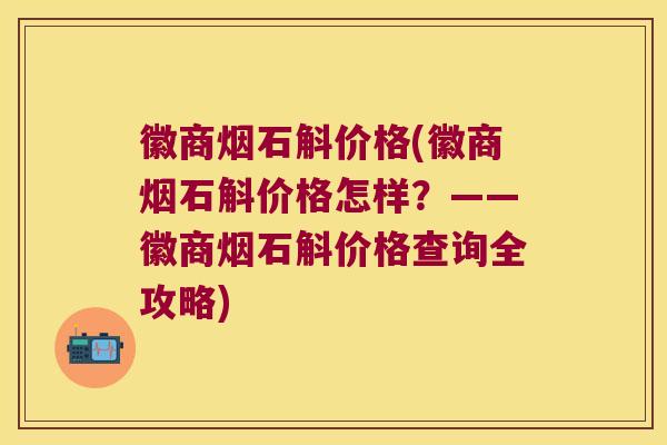 徽商烟石斛价格(徽商烟石斛价格怎样？——徽商烟石斛价格查询全攻略)