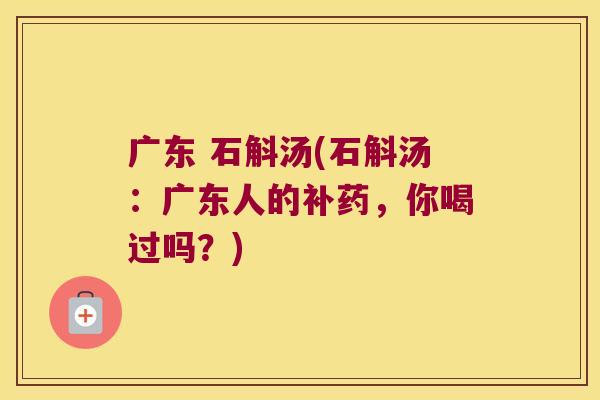 广东 石斛汤(石斛汤：广东人的补药，你喝过吗？)