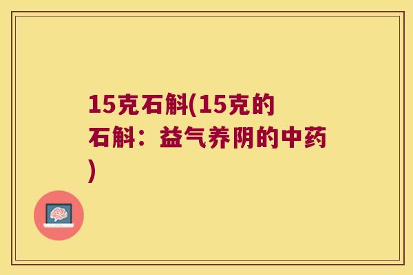 15克石斛(15克的石斛：益气养阴的中药)