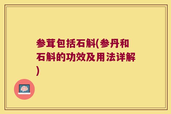 参茸包括石斛(参丹和石斛的功效及用法详解)