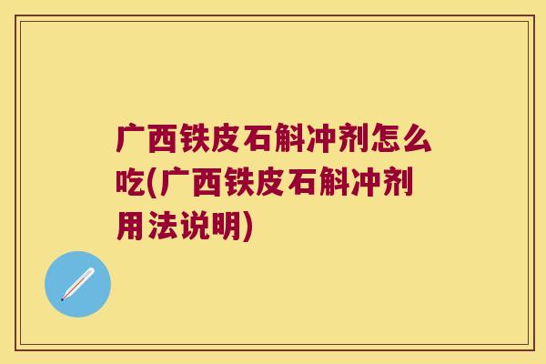广西铁皮石斛冲剂怎么吃(广西铁皮石斛冲剂用法说明)