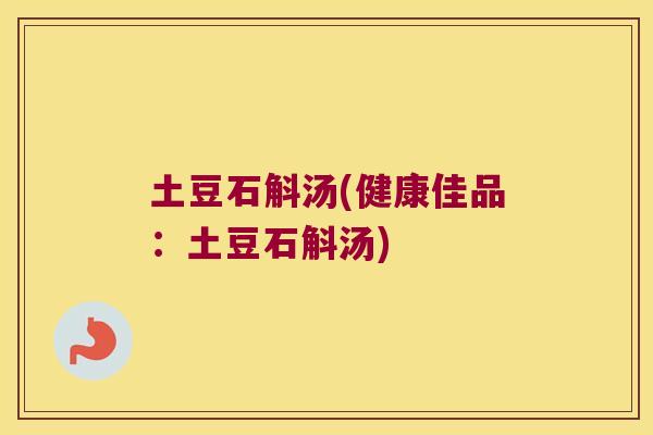 土豆石斛汤(健康佳品：土豆石斛汤)