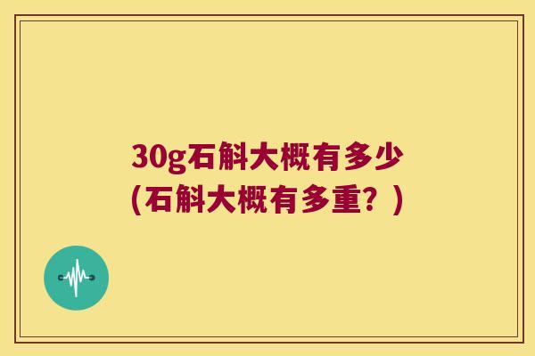 30g石斛大概有多少(石斛大概有多重？)