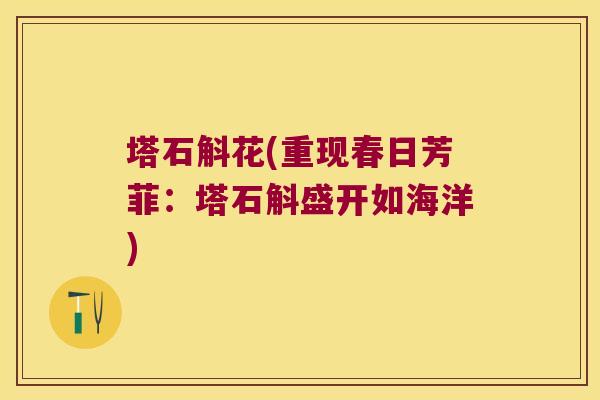 塔石斛花(重现春日芳菲：塔石斛盛开如海洋)