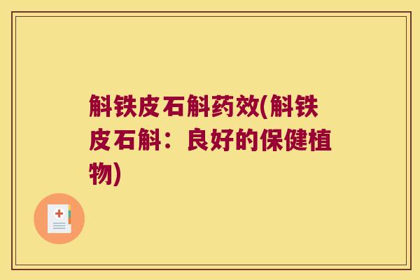 斛铁皮石斛药效(斛铁皮石斛：良好的保健植物)