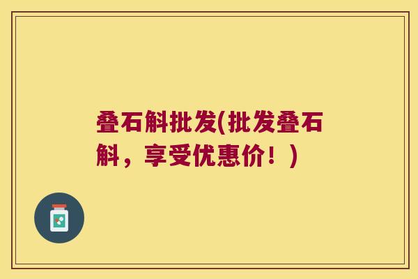 叠石斛批发(批发叠石斛，享受优惠价！)