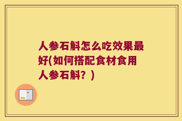 人参石斛怎么吃效果好(如何搭配食材食用人参石斛?) 人参石斛怎么吃效果好(如何搭配食材食用人参石斛?)