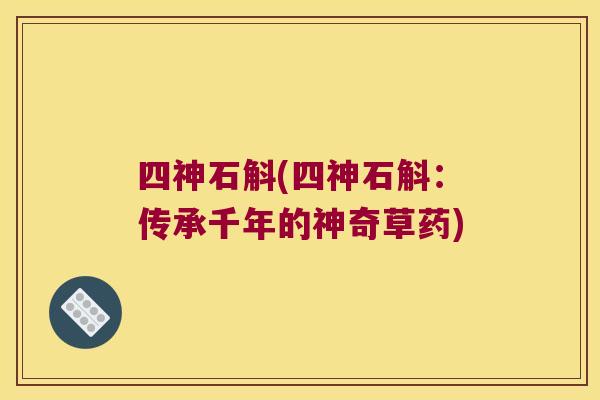 四神石斛(四神石斛：传承千年的神奇草药)