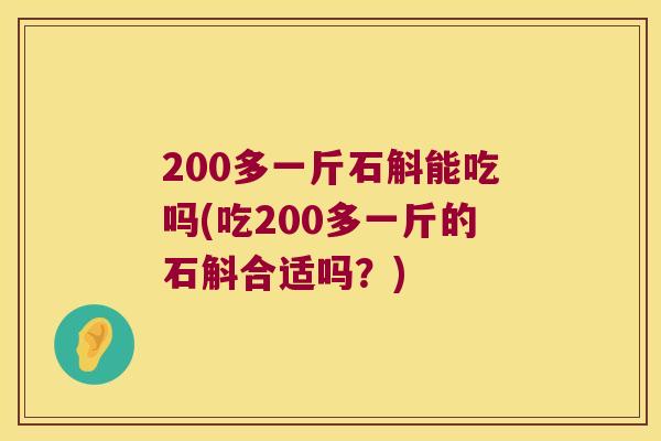200多一斤石斛能吃吗(吃200多一斤的石斛合适吗？)