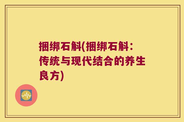 捆绑石斛(捆绑石斛：传统与现代结合的养生良方)