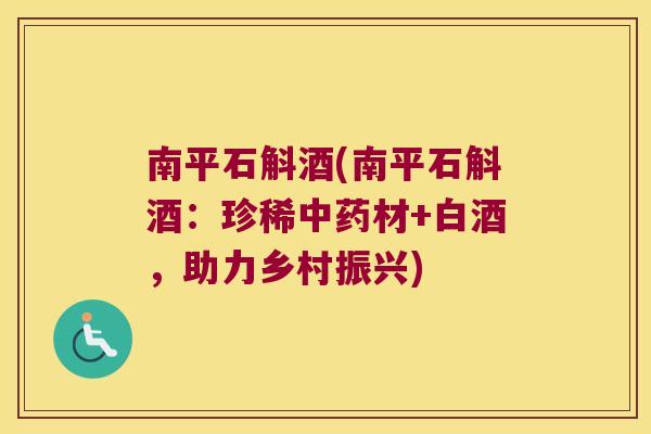 南平石斛酒(南平石斛酒：珍稀中药材+白酒，助力乡村振兴)