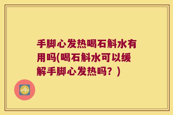 手脚心发热喝石斛水有用吗(喝石斛水可以缓解手脚心发热吗？)