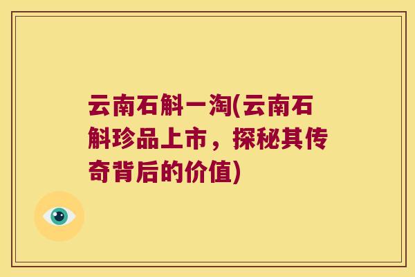 云南石斛一淘(云南石斛珍品上市，探秘其传奇背后的价值)