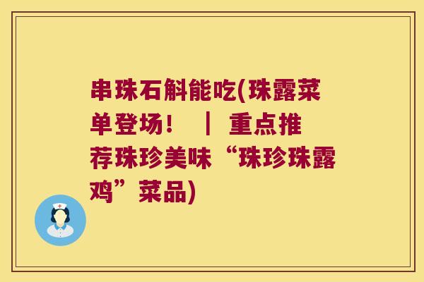 串珠石斛能吃(珠露菜单登场！ ｜ 重点推荐珠珍美味“珠珍珠露鸡”菜品)