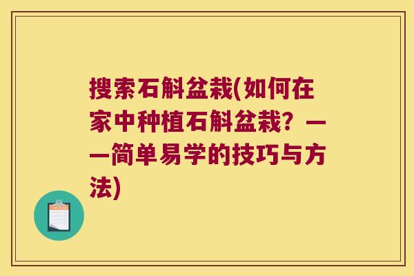 搜索石斛盆栽(如何在家中种植石斛盆栽？——简单易学的技巧与方法)