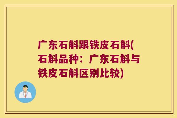 广东石斛跟铁皮石斛(石斛品种：广东石斛与铁皮石斛区别比较)