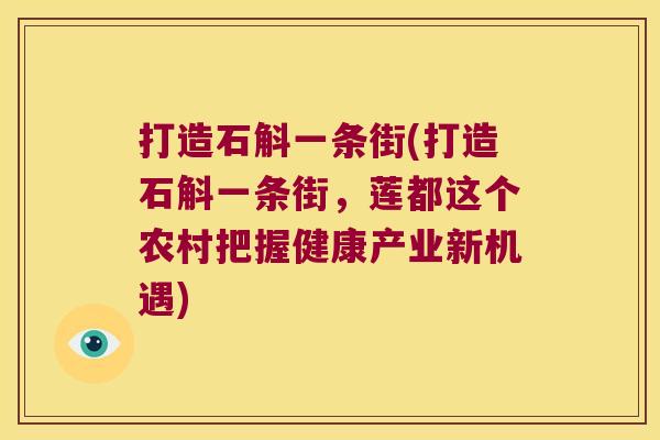 打造石斛一条街(打造石斛一条街，莲都这个农村把握健康产业新机遇)