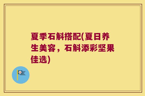 夏季石斛搭配(夏日养生美容，石斛添彩坚果佳选)