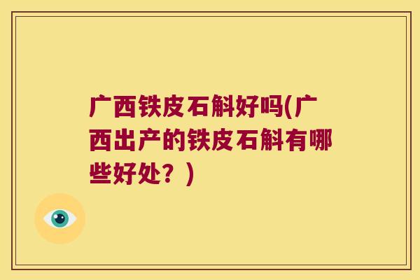 广西铁皮石斛好吗(广西出产的铁皮石斛有哪些好处？)