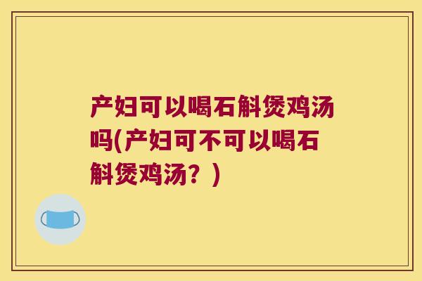 产妇可以喝石斛煲鸡汤吗(产妇可不可以喝石斛煲鸡汤？)