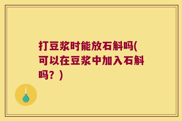 打豆浆时能放石斛吗(可以在豆浆中加入石斛吗？)