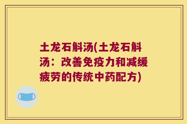 土龙石斛汤(土龙石斛汤：改善免疫力和减缓疲劳的传统中药配方)