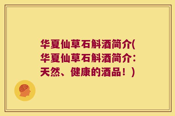 华夏仙草石斛酒简介(华夏仙草石斛酒简介：天然、健康的酒品！)