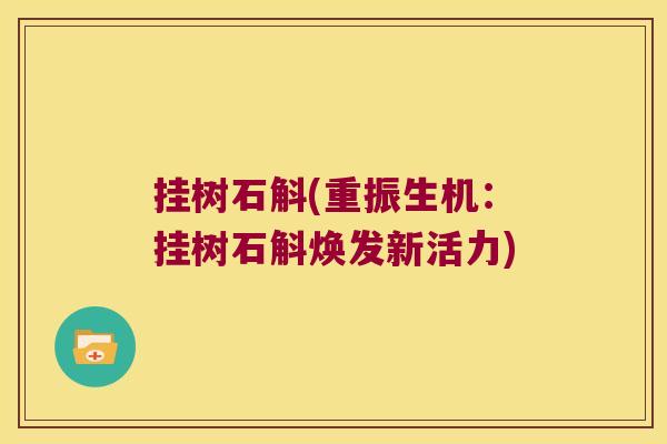 挂树石斛(重振生机：挂树石斛焕发新活力)