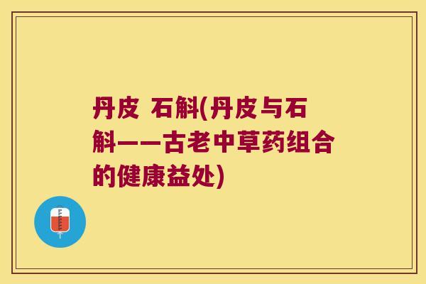 丹皮 石斛(丹皮与石斛——古老中草药组合的健康益处)