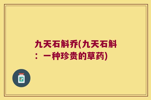 九天石斛乔(九天石斛：一种珍贵的草药)