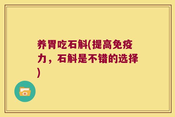 养胃吃石斛(提高免疫力，石斛是不错的选择)