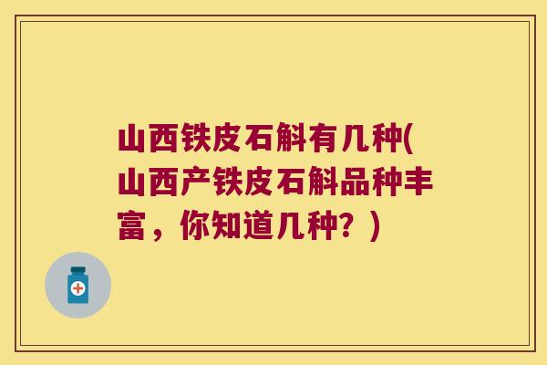 山西铁皮石斛有几种(山西产铁皮石斛品种丰富，你知道几种？)