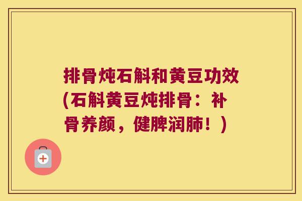 排骨炖石斛和黄豆功效(石斛黄豆炖排骨：补骨养颜，健脾润肺！)