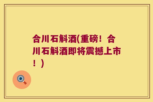 合川石斛酒(重磅!合川石斛酒即将震撼上市!) 合川石斛酒(重磅!合川石斛酒即将震撼上市!)
