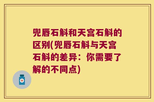 兜唇石斛和天宫石斛的区别(兜唇石斛与天宫石斛的差异：你需要了解的不同点)