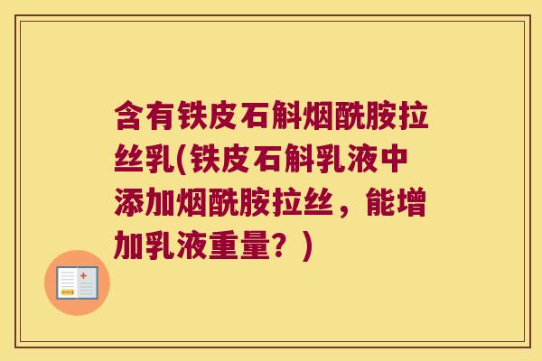 含有铁皮石斛烟酰胺拉丝乳(铁皮石斛乳液中添加烟酰胺拉丝，能增加乳液重量？)