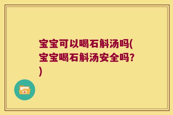 宝宝可以喝石斛汤吗(宝宝喝石斛汤安全吗？)