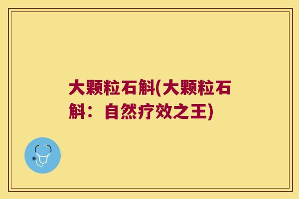 大颗粒石斛(大颗粒石斛：自然疗效之王)