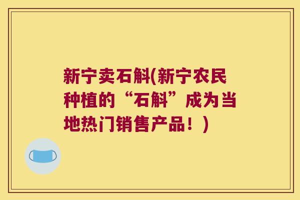 新宁卖石斛(新宁农民种植的“石斛”成为当地热门销售产品！)
