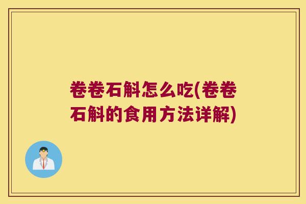 卷卷石斛怎么吃(卷卷石斛的食用方法详解)