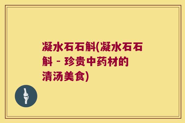 凝水石石斛(凝水石石斛 - 珍贵材的清汤美食)