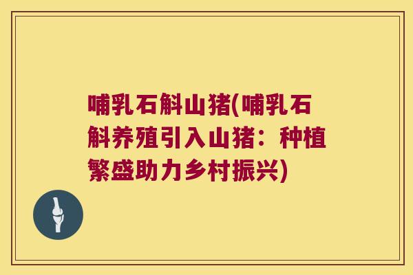 哺乳石斛山猪(哺乳石斛养殖引入山猪:种植繁盛助力乡村振兴) 哺乳石斛山猪(哺乳石斛养殖引入山猪:种植繁盛助力乡村振兴)
