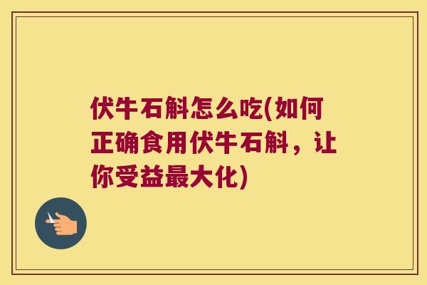 伏牛石斛怎么吃(如何正确食用伏牛石斛，让你受益最大化)