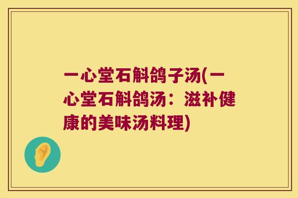 一心堂石斛鸽子汤(一心堂石斛鸽汤：滋补健康的美味汤料理)