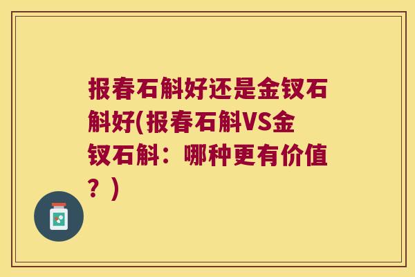 报春石斛好还是金钗石斛好(报春石斛VS金钗石斛：哪种更有价值？)